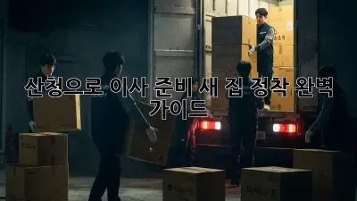 산청으로 이사 준비, 새 집 정착 완벽 가이드!