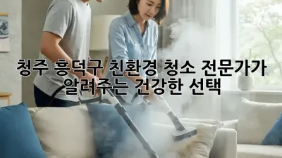 청주 흥덕구 친환경 청소 전문가가 알려주는 건강한 선택 🏡✨